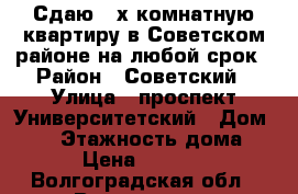 Сдаю 2-х комнатную квартиру в Советском районе на любой срок › Район ­ Советский › Улица ­ проспект Университетский › Дом ­ 58 › Этажность дома ­ 4 › Цена ­ 16 000 - Волгоградская обл., Волгоград г. Недвижимость » Квартиры аренда   . Волгоградская обл.,Волгоград г.